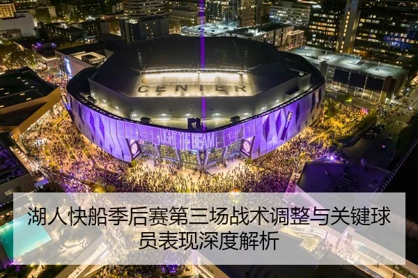 湖人快船季后赛第三场战术调整与关键球员表现深度解析
